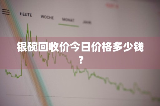 银碗回收价今日价格多少钱？