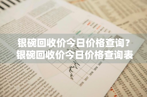 银碗回收价今日价格查询？ 银碗回收价今日价格查询表