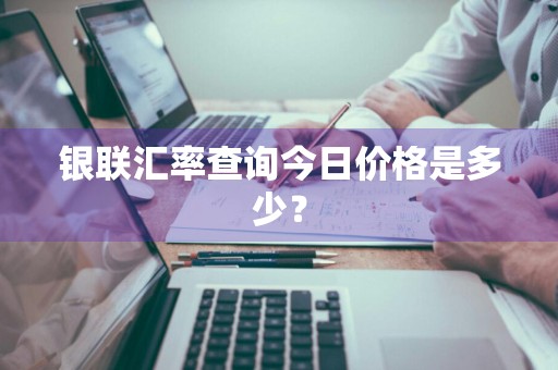 银联汇率查询今日价格是多少？