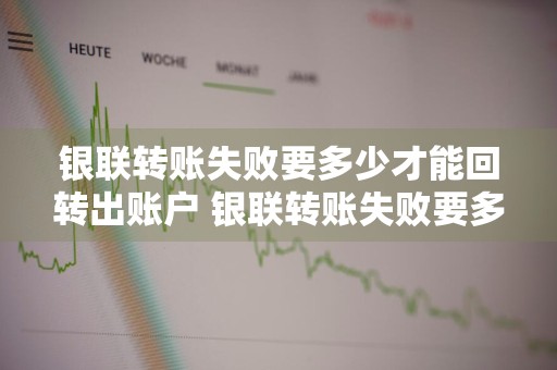 银联转账失败要多少才能回转出账户 银联转账失败要多少才能回转出账户呢