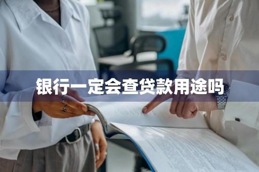 银行一定会查贷款用途吗