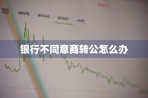 银行不同意商转公怎么办