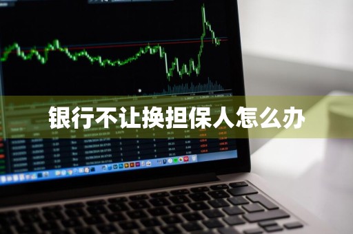 银行不让换担保人怎么办