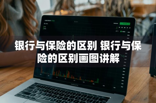 银行与保险的区别 银行与保险的区别画图讲解