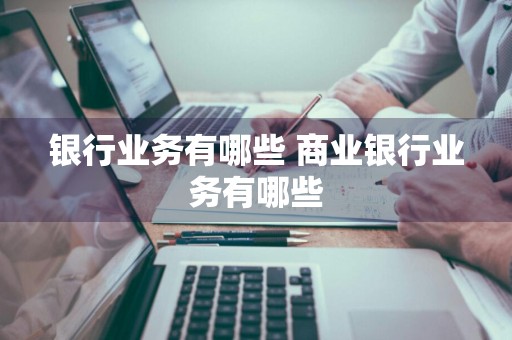 银行业务有哪些 商业银行业务有哪些