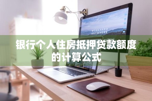 银行个人住房抵押贷款额度的计算公式