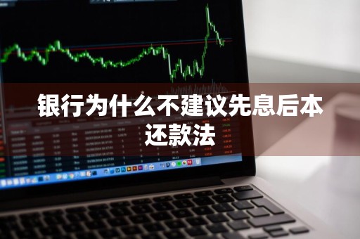 银行为什么不建议先息后本还款法
