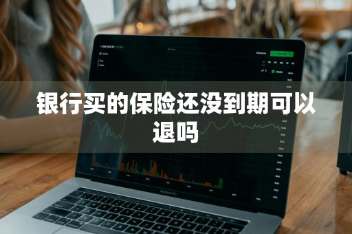 银行买的保险还没到期可以退吗