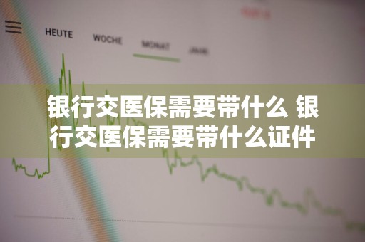 银行交医保需要带什么 银行交医保需要带什么证件
