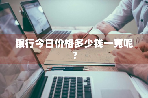 银行今日价格多少钱一克呢？