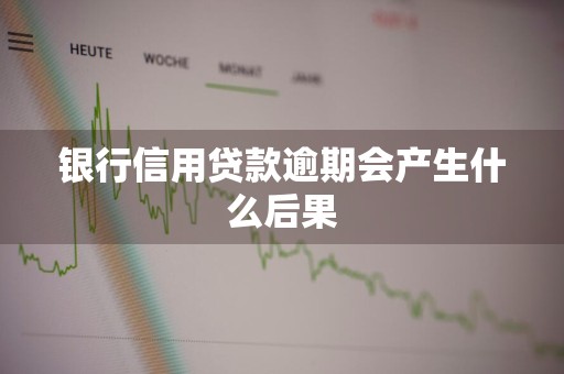 银行信用贷款逾期会产生什么后果