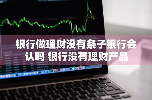 银行做理财没有条子银行会认吗 银行没有理财产品