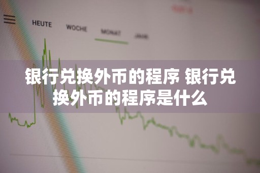 银行兑换外币的程序 银行兑换外币的程序是什么