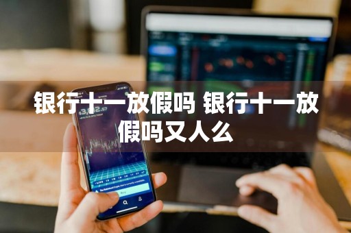 银行十一放假吗 银行十一放假吗又人么