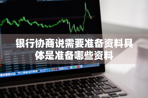 银行协商说需要准备资料具体是准备哪些资料