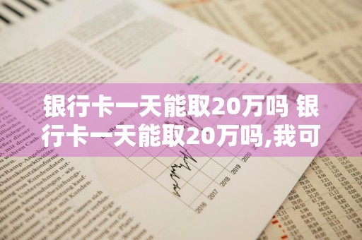 银行卡一天能取20万吗 银行卡一天能取20万吗,我可以多跑几家银行吗