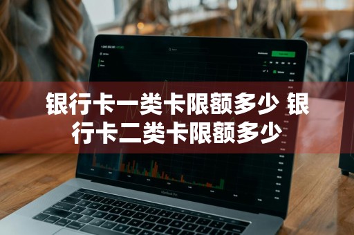 银行卡一类卡限额多少 银行卡二类卡限额多少