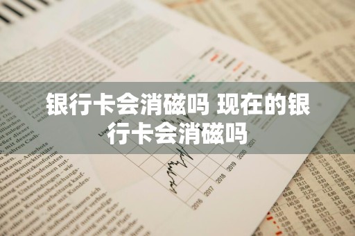 银行卡会消磁吗 现在的银行卡会消磁吗