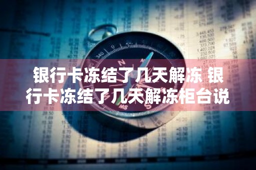 银行卡冻结了几天解冻 银行卡冻结了几天解冻柜台说三天