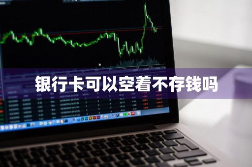 银行卡可以空着不存钱吗