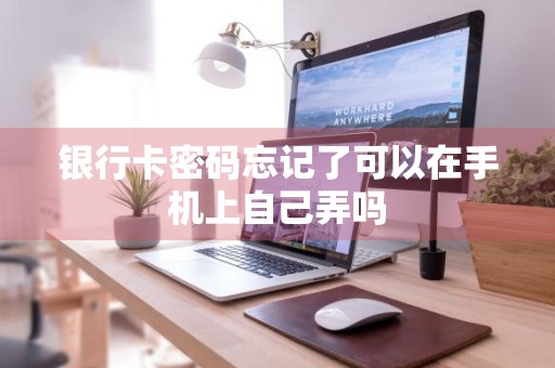 银行卡密码忘记了可以在手机上自己弄吗