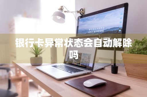 银行卡异常状态会自动解除吗