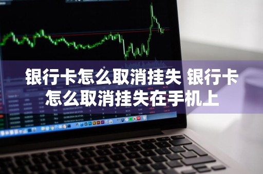 银行卡怎么取消挂失 银行卡怎么取消挂失在手机上