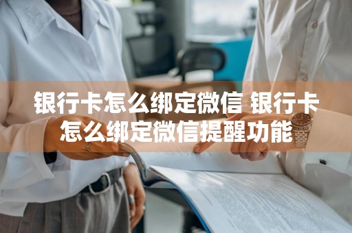银行卡怎么绑定微信 银行卡怎么绑定微信提醒功能