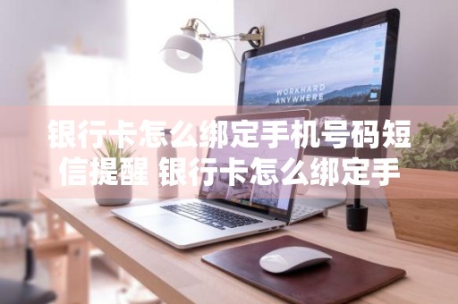 银行卡怎么绑定手机号码短信提醒 银行卡怎么绑定手机号码短信提醒要密码吗