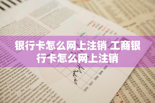 银行卡怎么网上注销 工商银行卡怎么网上注销