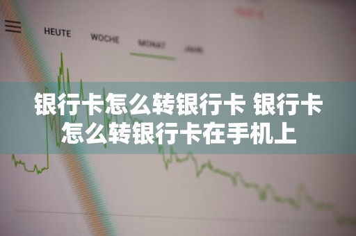 银行卡怎么转银行卡 银行卡怎么转银行卡在手机上