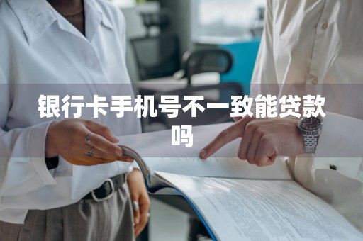 银行卡手机号不一致能贷款吗