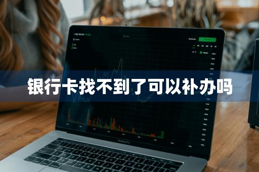 银行卡找不到了可以补办吗