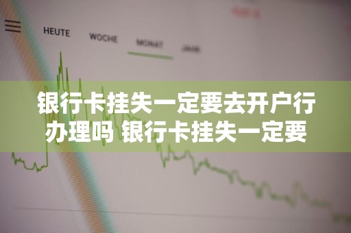银行卡挂失一定要去开户行办理吗 银行卡挂失一定要去开户行办理吗