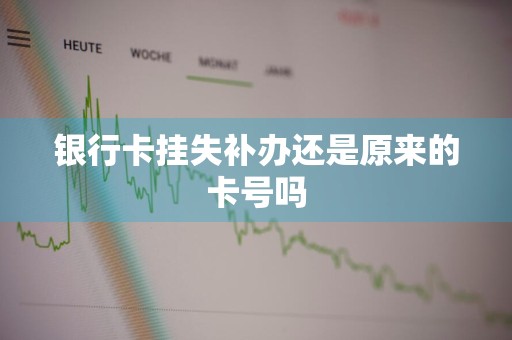 银行卡挂失补办还是原来的卡号吗