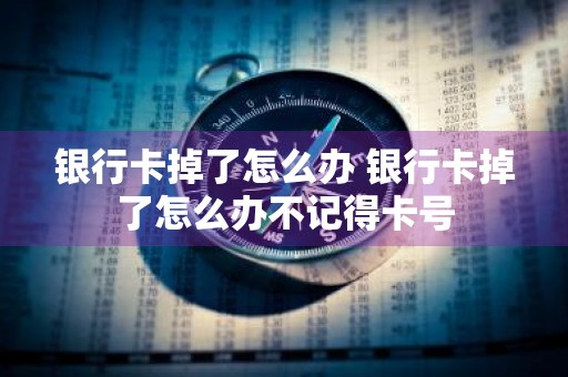 银行卡掉了怎么办 银行卡掉了怎么办不记得卡号