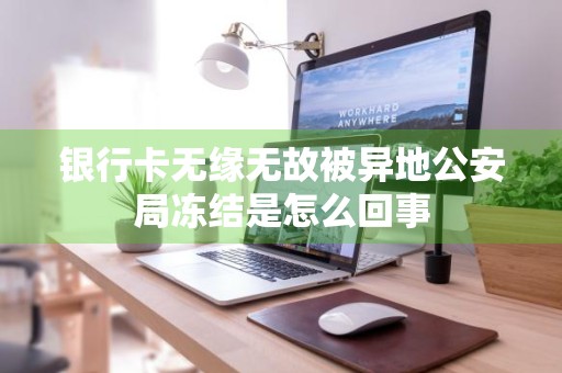 银行卡无缘无故被异地公安局冻结是怎么回事