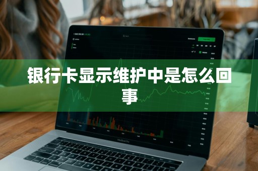 银行卡显示维护中是怎么回事