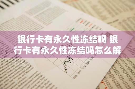 银行卡有永久性冻结吗 银行卡有永久性冻结吗怎么解冻