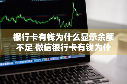 银行卡有钱为什么显示余额不足 微信银行卡有钱为什么显示余额不足