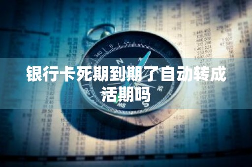 银行卡死期到期了自动转成活期吗