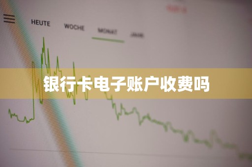 银行卡电子账户收费吗