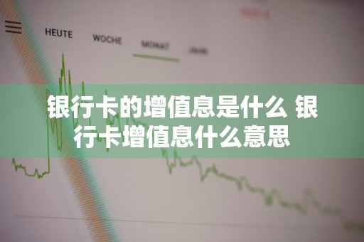 银行卡的增值息是什么 银行卡增值息什么意思