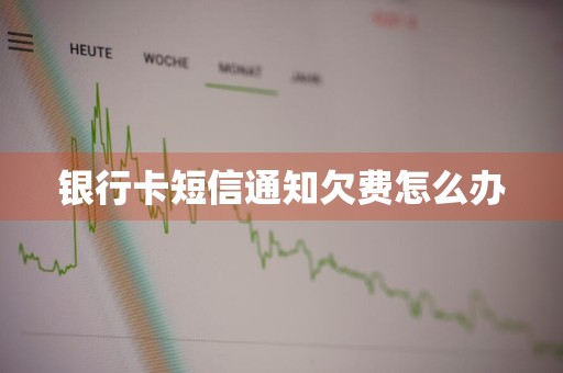 银行卡短信通知欠费怎么办