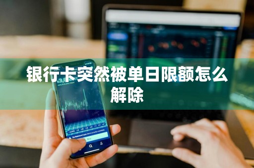 银行卡突然被单日限额怎么解除