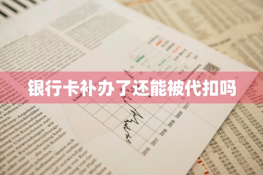 银行卡补办了还能被代扣吗
