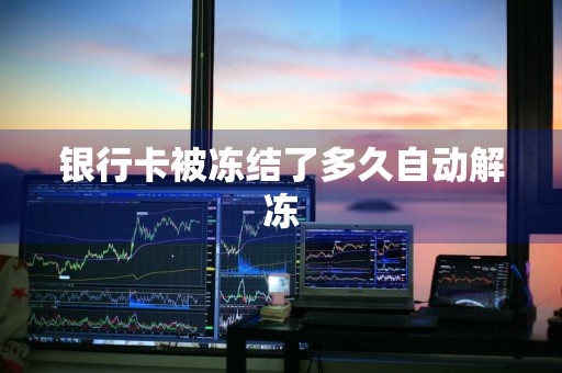 银行卡被冻结了多久自动解冻