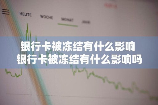 银行卡被冻结有什么影响 银行卡被冻结有什么影响吗?