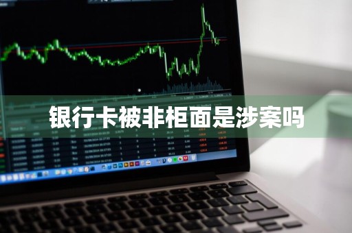 银行卡被非柜面是涉案吗