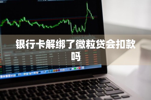 银行卡解绑了微粒贷会扣款吗